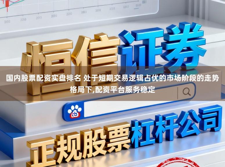国内股票配资实盘排名 处于短期交易逻辑占优的市场阶段的走势格局下，配资平台服务稳定