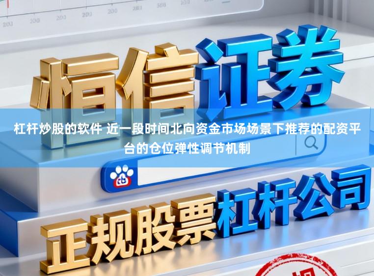 杠杆炒股的软件 近一段时间北向资金市场场景下推荐的配资平台的仓位弹性调节机制