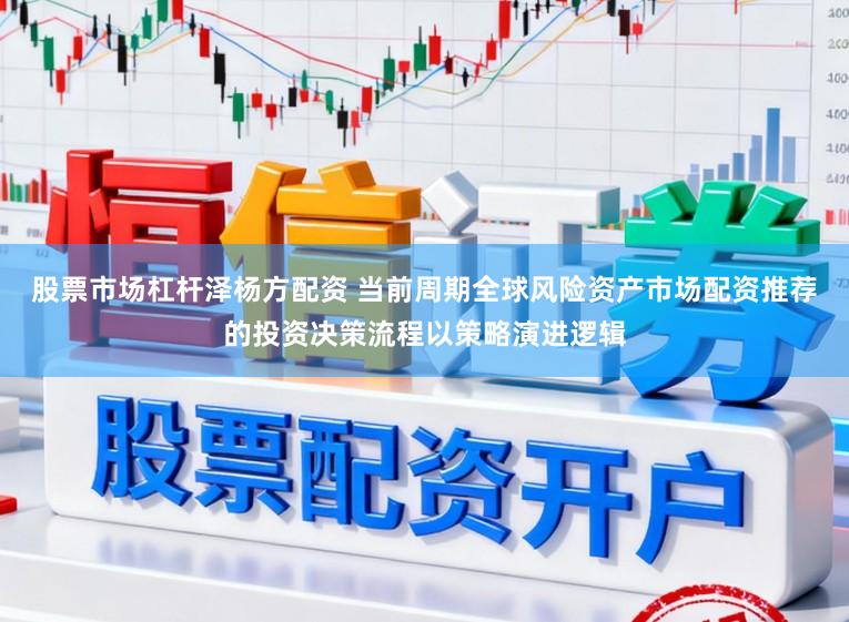 股票市场杠杆泽杨方配资 当前周期全球风险资产市场配资推荐的投资决策流程以策略演进逻辑