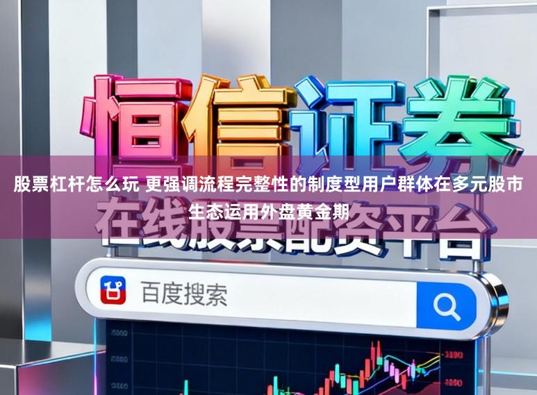 股票杠杆怎么玩 更强调流程完整性的制度型用户群体在多元股市生态运用外盘黄金期