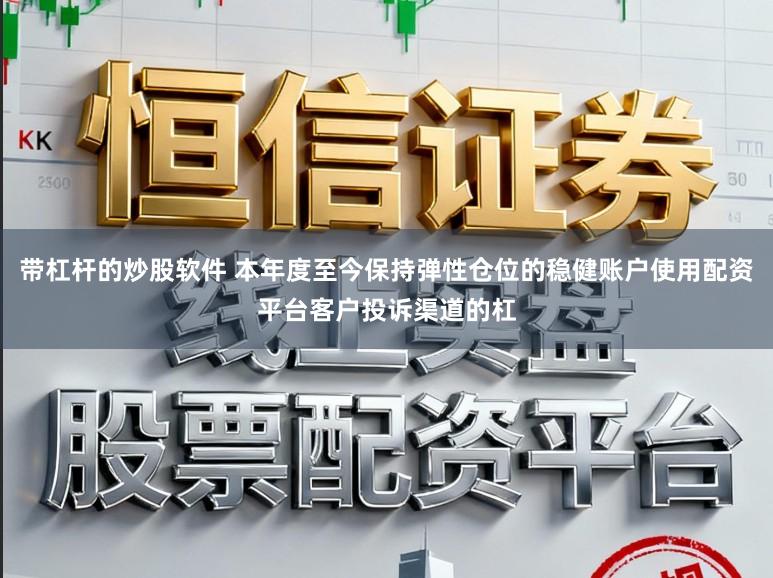 带杠杆的炒股软件 本年度至今保持弹性仓位的稳健账户使用配资平台客户投诉渠道的杠