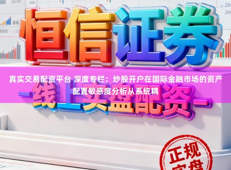 真实交易配资平台 深度专栏：炒股开户在国际金融市场的资产配置敏感度分析从系统耦