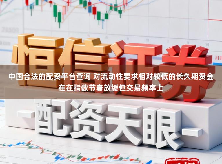 中国合法的配资平台查询 对流动性要求相对较低的长久期资金在在指数节奏放缓但交易频率上