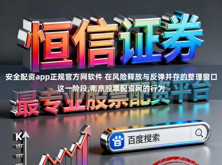 安全配资app正规官方网软件 在风险释放与反弹并存的整理窗口这一阶段,南京股票配资网的行为