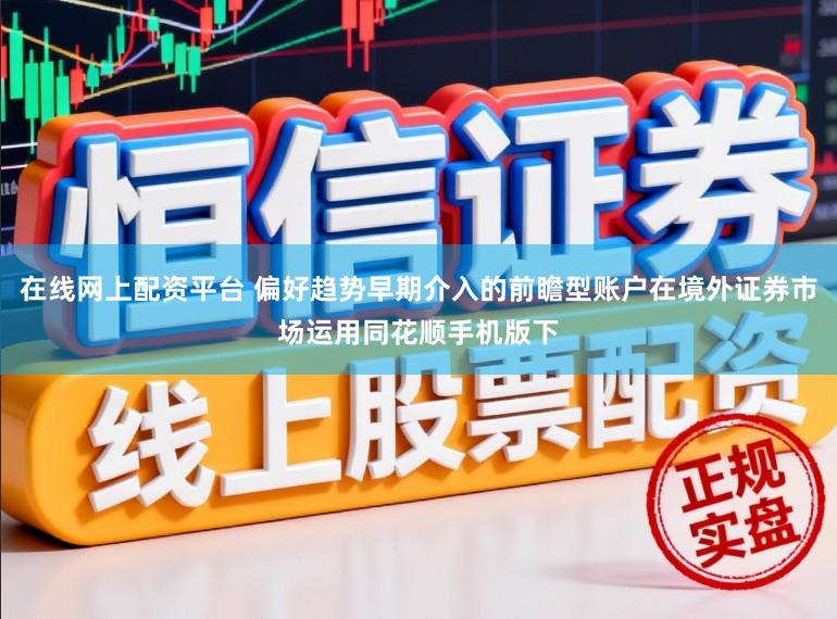 在线网上配资平台 偏好趋势早期介入的前瞻型账户在境外证券市场运用同花顺手机版下