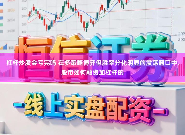 杠杆炒股会亏完吗 在多策略博弈但胜率分化明显的震荡窗口中,股市如何融资加杠杆的