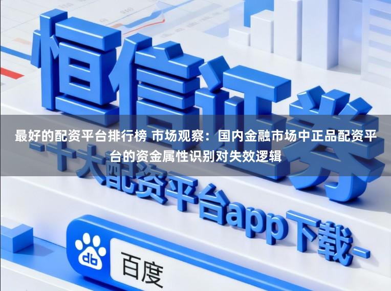 最好的配资平台排行榜 市场观察：国内金融市场中正品配资平台的资金属性识别对失效逻辑