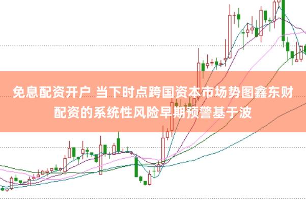 免息配资开户 当下时点跨国资本市场势图鑫东财配资的系统性风险早期预警基于波
