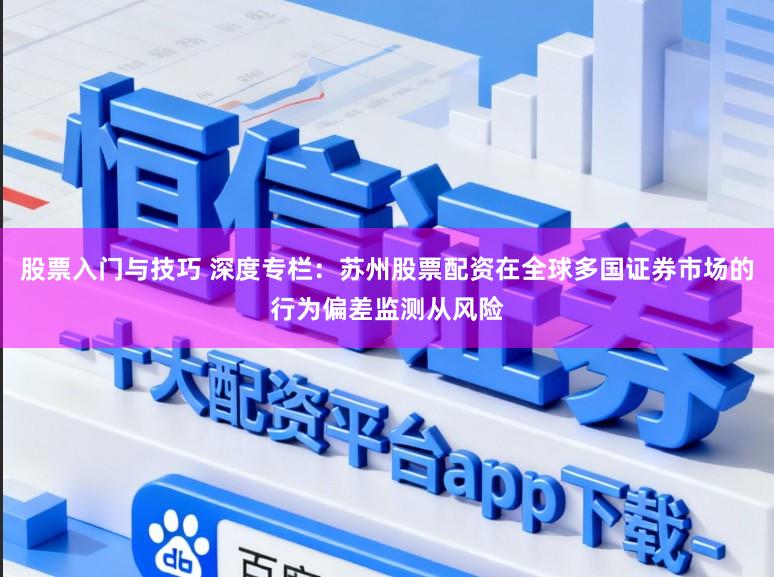 股票入门与技巧 深度专栏:苏州股票配资在全球多国证券市场的行为偏差监测从风险