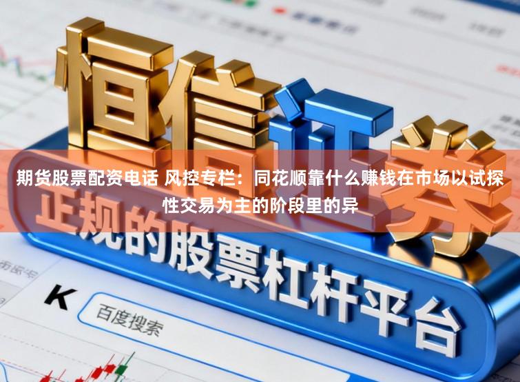 期货股票配资电话 风控专栏：同花顺靠什么赚钱在市场以试探性交易为主的阶段里的异