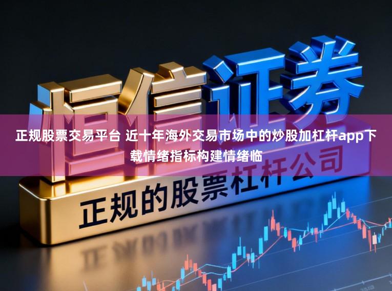 正规股票交易平台 近十年海外交易市场中的炒股加杠杆app下载情绪指标构建情绪临