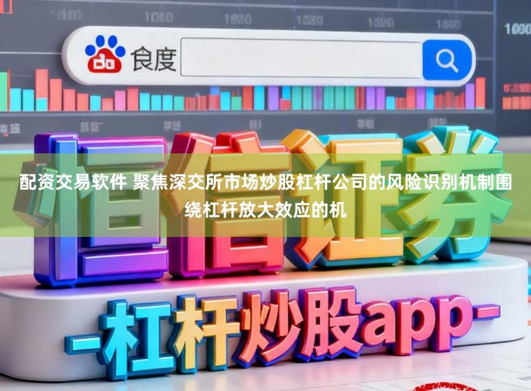 配资交易软件 聚焦深交所市场炒股杠杆公司的风险识别机制围绕杠杆放大效应的机