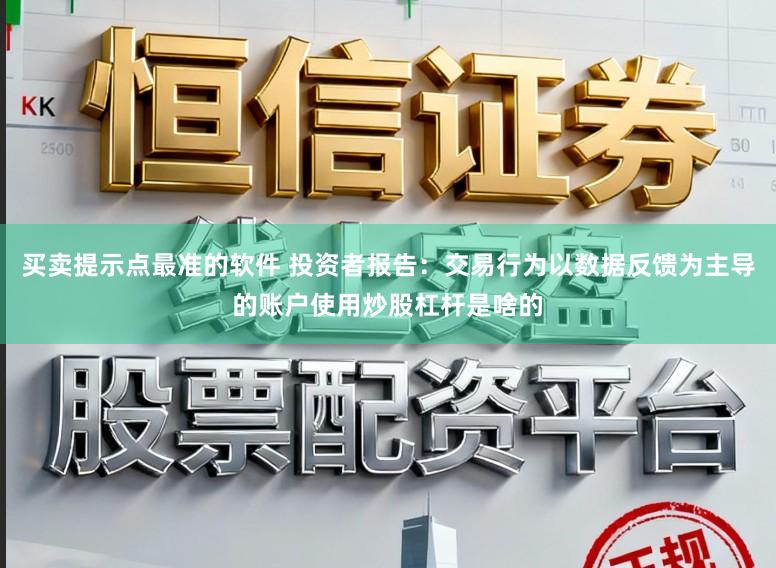 买卖提示点最准的软件 投资者报告：交易行为以数据反馈为主导的账户使用炒股杠杆是啥的