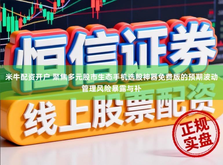 米牛配资开户 聚焦多元股市生态手机选股神器免费版的预期波动管理风险暴露与补