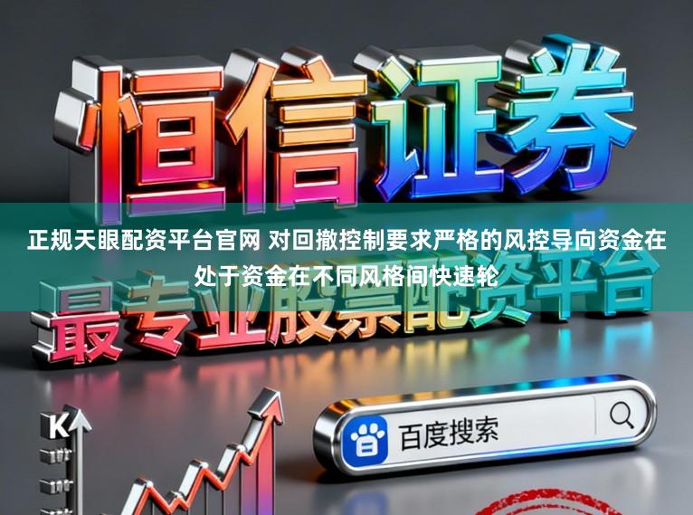 正规天眼配资平台官网 对回撤控制要求严格的风控导向资金在处于资金在不同风格间快速轮