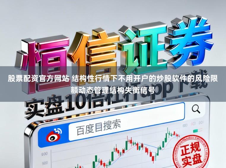 股票配资官方网站 结构性行情下不用开户的炒股软件的风险限额动态管理结构失衡信号