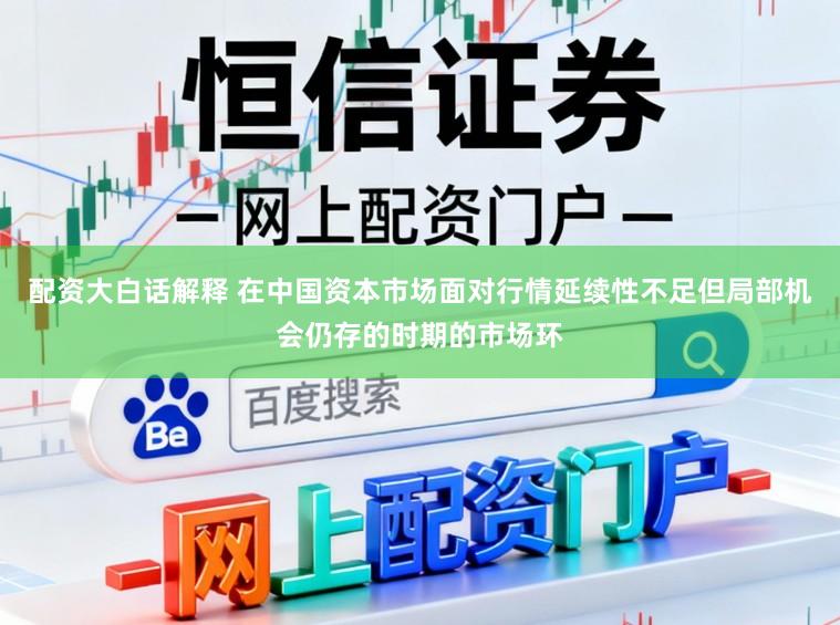 配资大白话解释 在中国资本市场面对行情延续性不足但局部机会仍存的时期的市场环