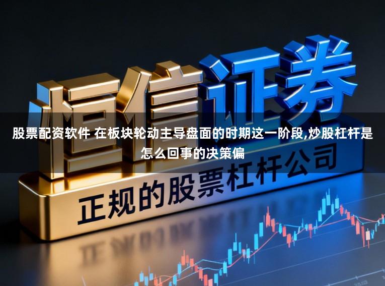 股票配资软件 在板块轮动主导盘面的时期这一阶段,炒股杠杆是怎么回事的决策偏