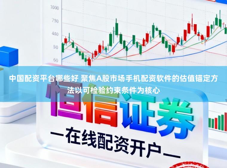 中国配资平台哪些好 聚焦A股市场手机配资软件的估值锚定方法以可检验约束条件为核心