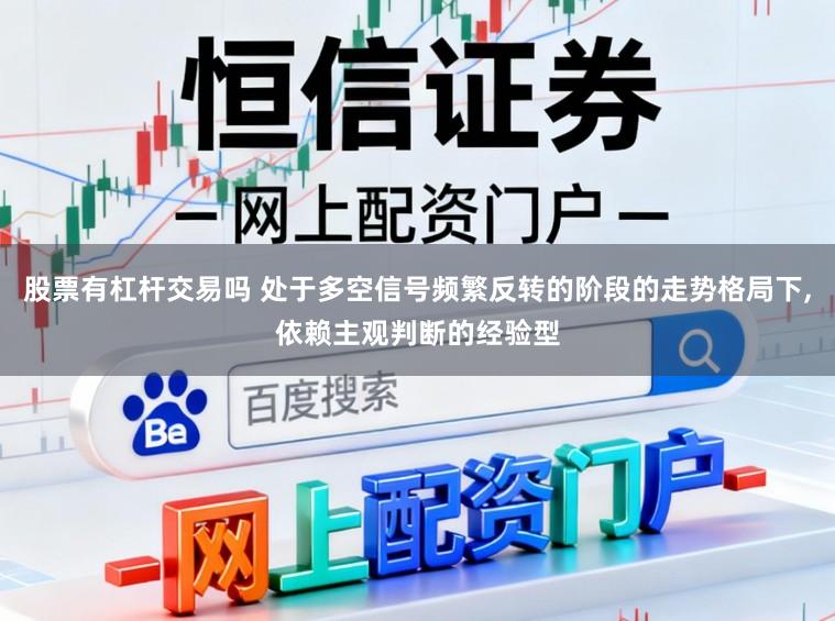 股票有杠杆交易吗 处于多空信号频繁反转的阶段的走势格局下，依赖主观判断的经验型