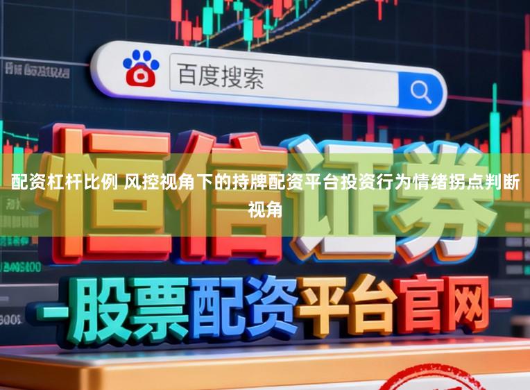 配资杠杆比例 风控视角下的持牌配资平台投资行为情绪拐点判断视角
