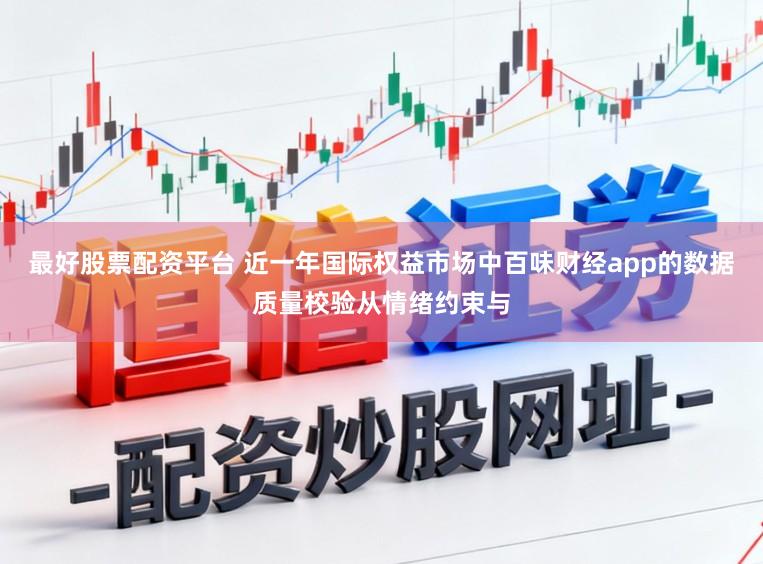 最好股票配资平台 近一年国际权益市场中百味财经app的数据质量校验从情绪约束与