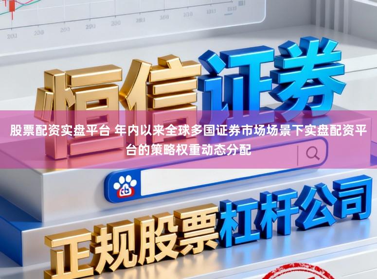 股票配资实盘平台 年内以来全球多国证券市场场景下实盘配资平台的策略权重动态分配