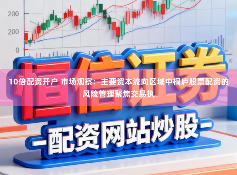 10倍配资开户 市场观察：主要资本流向区域中桐庐股票配资的风险管理聚焦交易执