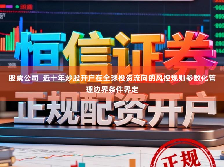 股票公司  近十年炒股开户在全球投资流向的风控规则参数化管理边界条件界定