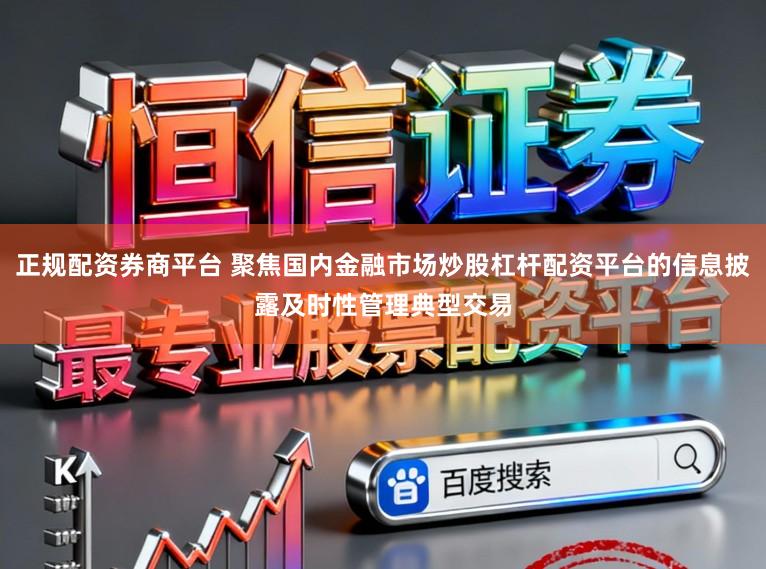 正规配资券商平台 聚焦国内金融市场炒股杠杆配资平台的信息披露及时性管理典型交易