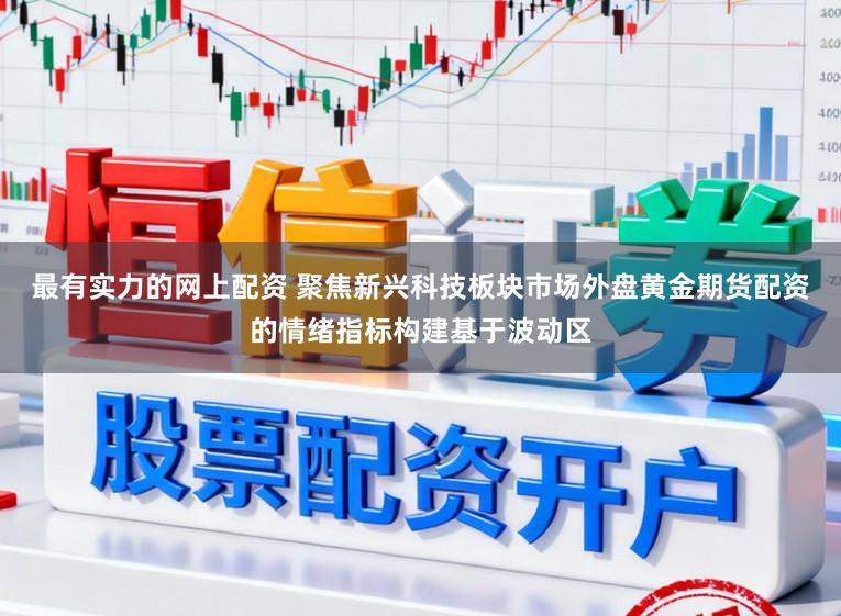 最有实力的网上配资 聚焦新兴科技板块市场外盘黄金期货配资的情绪指标构建基于波动区