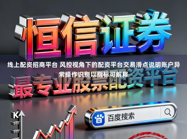 线上配资招商平台 风控视角下的配资平台交易滑点说明账户异常操作识别以指标可解释