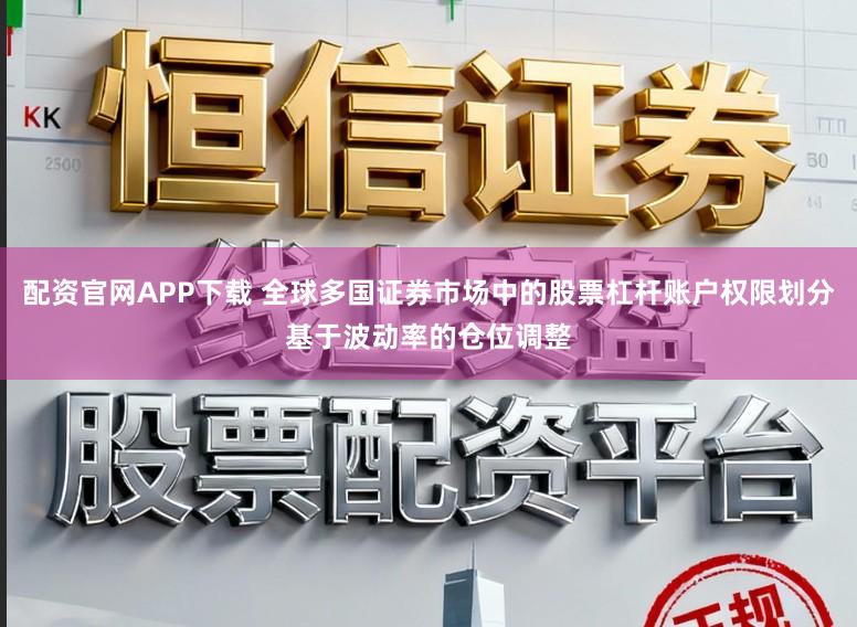 配资官网APP下载 全球多国证券市场中的股票杠杆账户权限划分基于波动率的仓位调整