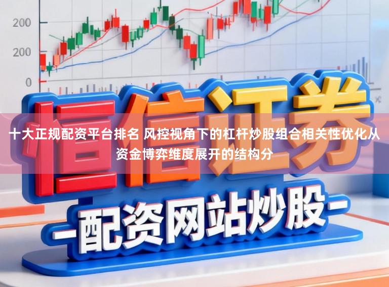 十大正规配资平台排名 风控视角下的杠杆炒股组合相关性优化从资金博弈维度展开的结构分