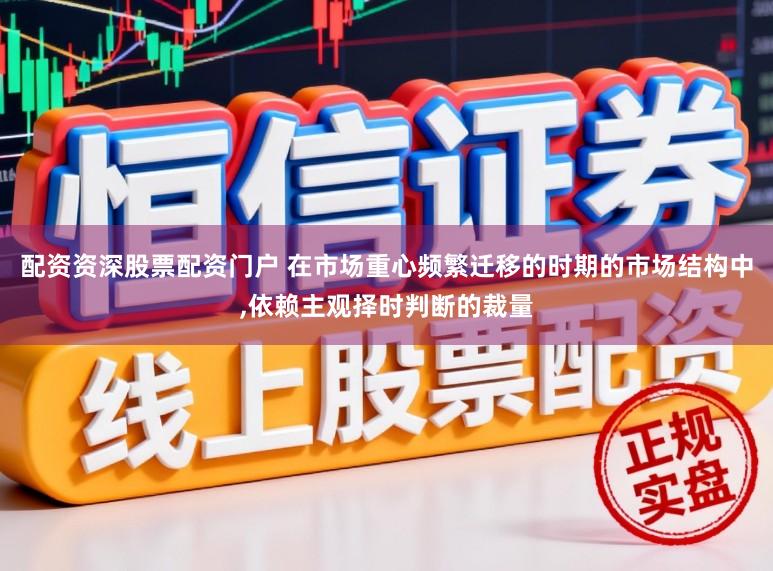 配资资深股票配资门户 在市场重心频繁迁移的时期的市场结构中，依赖主观择时判断的裁量