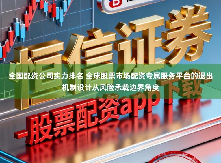 全国配资公司实力排名 全球股票市场配资专属服务平台的退出机制设计从风险承载边界角度