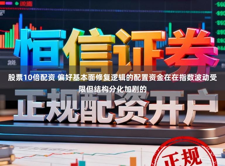 股票10倍配资 偏好基本面修复逻辑的配置资金在在指数波动受限但结构分化加剧的