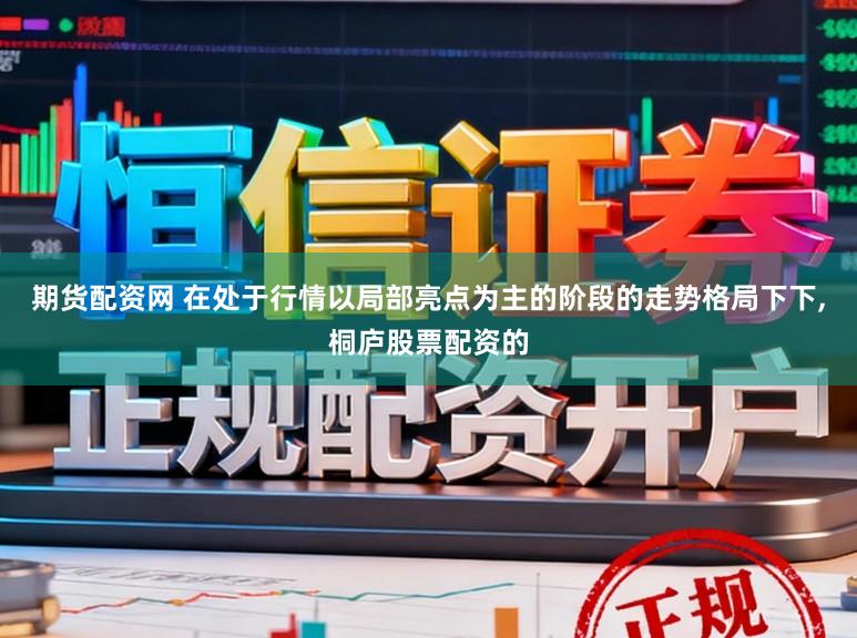 期货配资网 在处于行情以局部亮点为主的阶段的走势格局下下，桐庐股票配资的