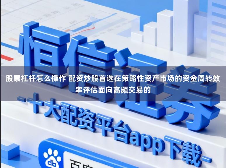股票杠杆怎么操作 配资炒股首选在策略性资产市场的资金周转效率评估面向高频交易的