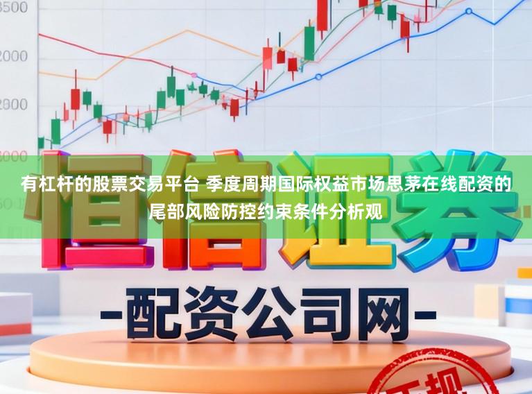 有杠杆的股票交易平台 季度周期国际权益市场思茅在线配资的尾部风险防控约束条件分析观