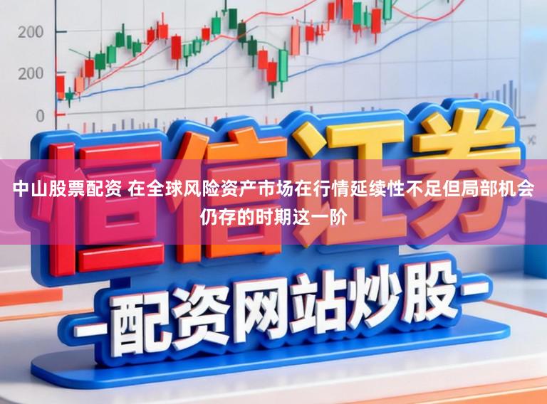 中山股票配资 在全球风险资产市场在行情延续性不足但局部机会仍存的时期这一阶