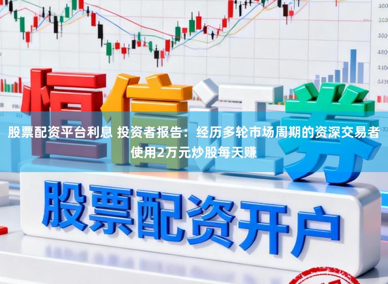 股票配资平台利息 投资者报告：经历多轮市场周期的资深交易者使用2万元炒股每天赚