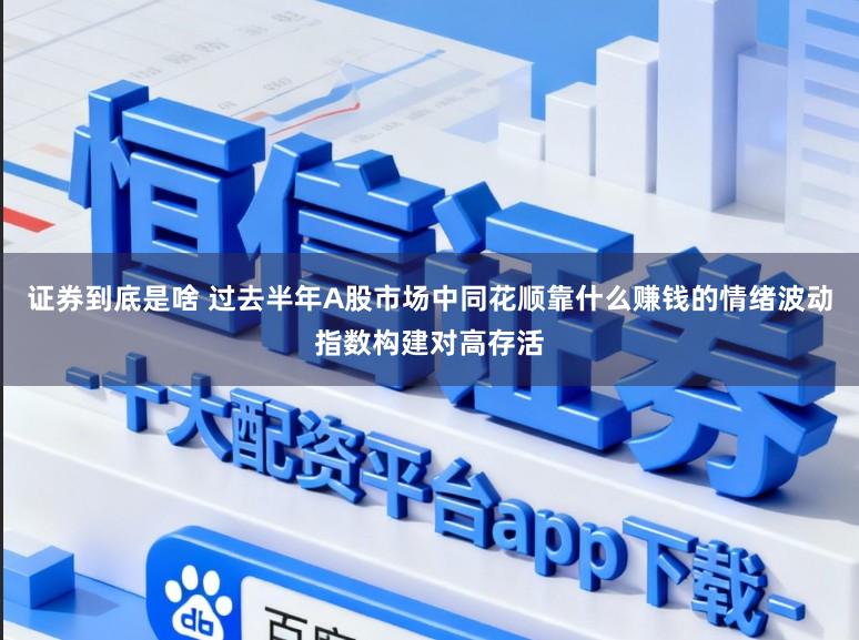 证券到底是啥 过去半年A股市场中同花顺靠什么赚钱的情绪波动指数构建对高存活