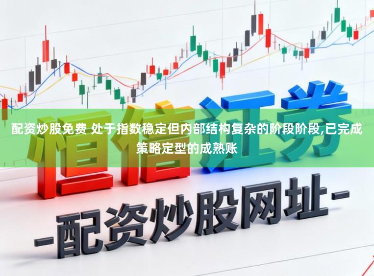 配资炒股免费 处于指数稳定但内部结构复杂的阶段阶段,已完成策略定型的成熟账