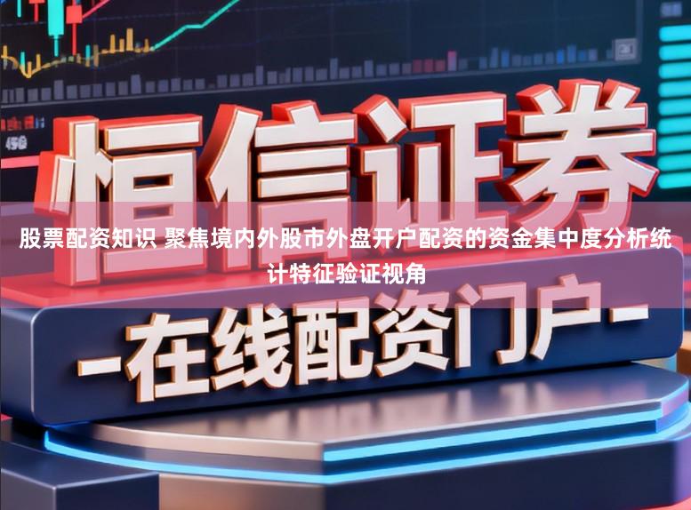 股票配资知识 聚焦境内外股市外盘开户配资的资金集中度分析统计特征验证视角