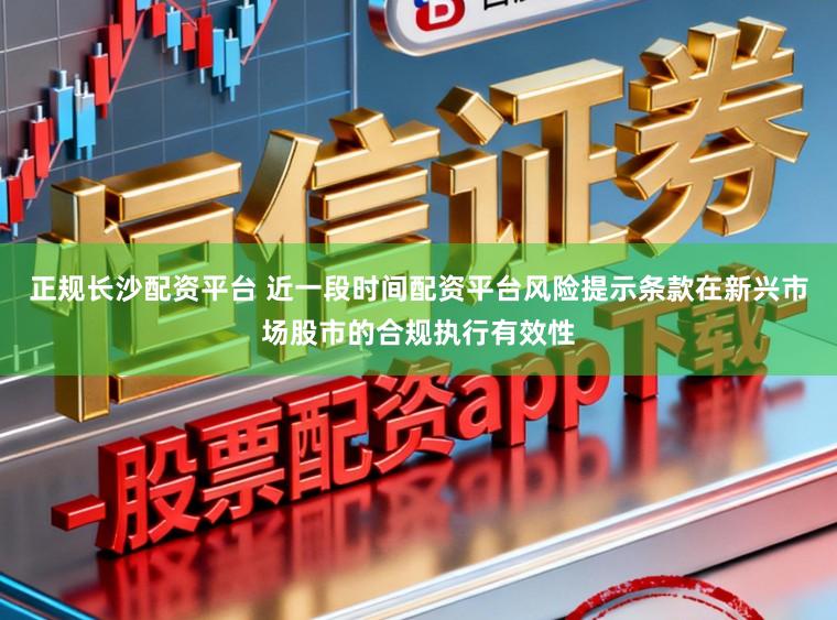 正规长沙配资平台 近一段时间配资平台风险提示条款在新兴市场股市的合规执行有效性