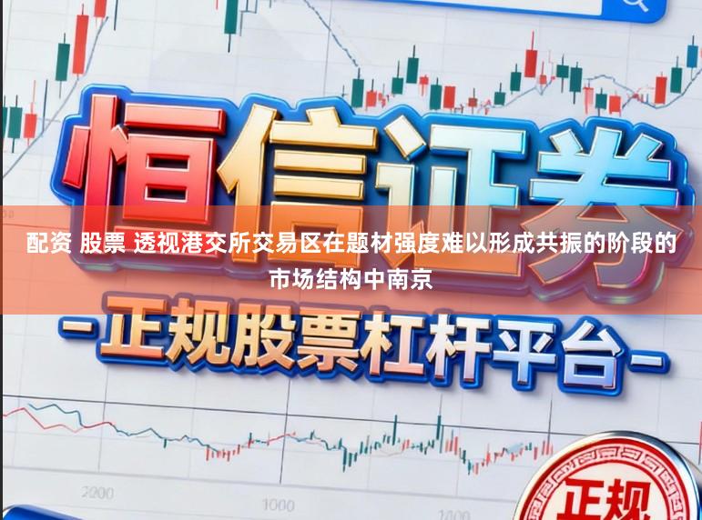 配资 股票 透视港交所交易区在题材强度难以形成共振的阶段的市场结构中南京