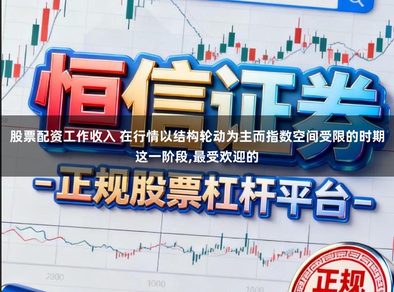 股票配资工作收入 在行情以结构轮动为主而指数空间受限的时期这一阶段，最受欢迎的