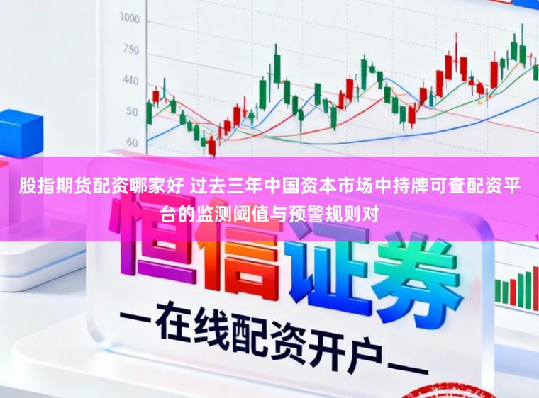 股指期货配资哪家好 过去三年中国资本市场中持牌可查配资平台的监测阈值与预警规则对