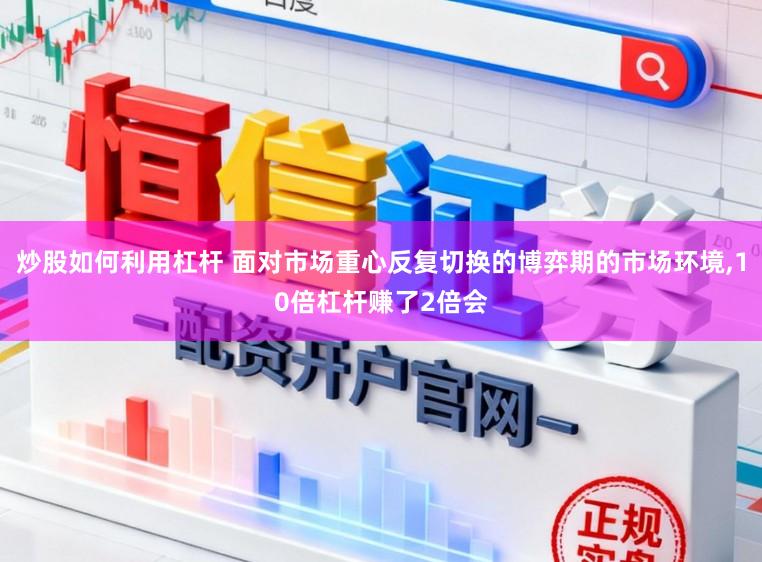 炒股如何利用杠杆 面对市场重心反复切换的博弈期的市场环境,10倍杠杆赚了2倍会